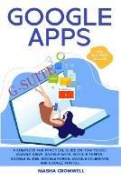 Google Apps and G-suite: A Complete and Practical Guide on How to Use Google Drive, Google Docs, Google Sheets, Google Slides, Google Forms, Google Calendars and Google Photos. Tips and Tricks Included