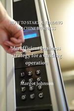 How to Start a Vending Machine Business: An efficient business strategy for a vending operation