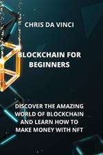 Blockchain for Beginners: Discover the Amazing World of Blockchain and Learn How to Make Money with Nft