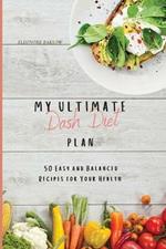 My Ultimate Dash Diet Plan: 50 Easy and Balanced Recipes for Your Health