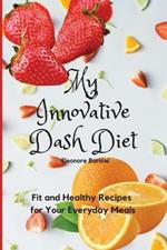 My Innovative Dash Diet: Fit and Healthy Recipes for Your Everyday Meals