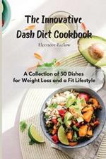 The Innovative Dash Diet Cookbook: A Collection of 50 Dishes for Weight Loss and a Fit Lifestyle