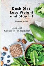Dash Diet: Lose Weight and Stay Fit: Dash Diet Cookbook for Beginners