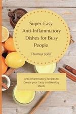 Super-Easy Anti-Inflammatory Dishes for Busy People: Anti-Inflammatory Recipes to Create your Tasty and Healthy Meals