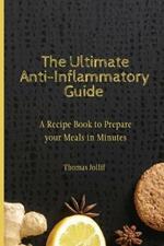 The Ultimate Anti-Inflammatory Guide: A Recipe Book to Prepare your Meals in Minutes