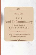 Easy Anti-Inflammatory Cookbook for Beginners: Cheap and Fast Delicacies for your Everyday Dishes
