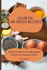 Diabetic Air Fryer Recipes: Prepare Delicious Easy-to-Make Recipes to Boost Your Energy and Health