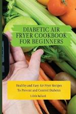 Diabetic Air Fryer Cookbook for Beginners: Healthy and Easy Air Fryer Recipes To Prevent and Control Diabetes