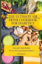 The Ultimate Air Fryer Cookbook for Diabetics: Easy and Crispy Recipes To Live Well and Control Diabetes
