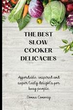 The best Slow Cooker Delicacies: Affordable, inspired and super tasty delights for busy people