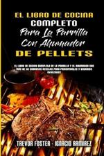 El Libro De Cocina Completo Para La Parrilla Con Ahumador De Pellets: El Libro De Cocina Completo De La Parrilla Y El Ahumador Con Mas De 50 Sabrosas Recetas Para Principiantes Y Usuarios Avanzados (The Complete Wood Pellet Smoker and Grill Cookbook) (Spanish Version)