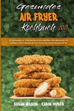 Gesundes Air Fryer Kochbuch 2021: Ein Komplettes Air Fryer-Kochbuch Zum Geniessen Ihrer Mahlzeiten Fur Anfanger, Vom Fruhstuck Bis Zum Dessert Die Besten Rezepte Fur Sie (Healthy Air Fryer Cookbook 2021) (German Version)