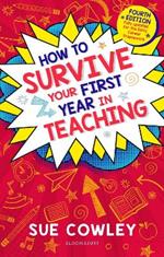 How to Survive Your First Year in Teaching: Fourth edition, fully updated for the Early Career Framework