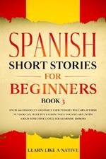 Spanish Short Stories for Beginners Book 3: Over 100 Dialogues and Daily Used Phrases to Learn Spanish in Your Car. Have Fun & Grow Your Vocabulary, with Crazy Effective Language Learning Lessons