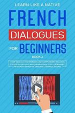 French Dialogues for Beginners Book 2: Over 100 Daily Used Phrases and Short Stories to Learn French in Your Car. Have Fun and Grow Your Vocabulary with Crazy Effective Language Learning Lessons