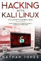 Hacking with Kali Linux THE ULTIMATE BEGINNERS GUIDE: Learn and Practice the Basics of Ethical Hacking and Cybersecurity