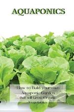 Aquaponics: How to Build your own Aquaponic Garden that will Grow Organic Vegetables