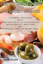 The Ultimate Guide to Dash Diet Recipes: A Step by Step Guide with Some Amazingly Delicious Recipes Including Diet Meal Plan and Incredible Tips For weight loss