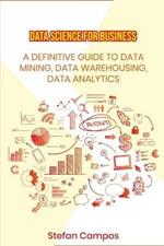 Data Science for Business: A Definitive Guide to Data Mining, Data Warehousing, Data Analytics, Modelling, Visualization, Regression Analysis