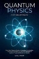 Quantum physics and mechanics for beginners: From Wave Theory to Quantum Computing. Understanding How Everything Works by a Simplified Explanation of Quantum Physics and Mechanics Principles with Minimal Math