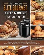 The Complete Elite Gourmet Bread Machine Cookbook: Quick, Savory and Creative Bread Machine Recipes for Beginners and Advanced Users on A Budget