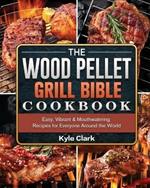 The Wood Pellet Grill Bible Cookbook: Easy, Vibrant & Mouthwatering Recipes for Everyone Around the World