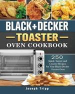 Black+Decker Toaster Oven Cookbook: 250 Quick, Savory and Creative Recipes for Your Black+Decker Toaster Oven