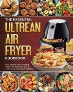 The Essential Ultrean Air Fryer Cookbook: Easy Recipes forfor Everyone Around the World with Tips & Tricks to Fry, Grill, Roast, and Bake