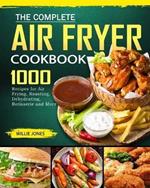 The Complete Air Fryer Cookbook: 1000 Recipes for Air Frying, Roasting, Dehydrating, Rotisserie and More