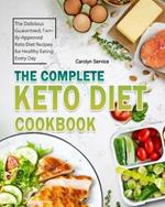 The Complete Keto Diet Cookbook: The Delicious Guaranteed, Family-Approved Keto Diet Recipes for Healthy Eating Every Day