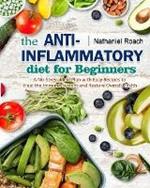 The Anti-Inflammatory Diet for Beginners: A No-Stress Meal Plan with Easy Recipes to Heal the Immune System and Restore Overall Health