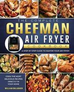 The Complete Chefman Air Fryer Cookbook: A step by step guide to master your Air Fryer and cook the most delicious recipes directly in your home