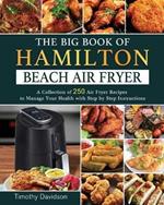 The Big Book of Hamilton Beach Air Fryer: A Collection of 250 Air Fryer Recipes to to Manage Your Health with Step by Step Instructions