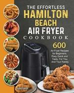 The Effortless Hamilton Beach Air Fryer Cookbook: 600 Air Fryer Recipes for Beginners. Easy Quick and Tasty. For You And Your Family