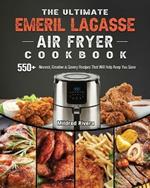 The Ultimate Emeril Lagasse Air Fryer Cookbook: 550+ Newest, Creative & Savory Recipes That Will Help Keep You Sane