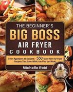 The Beginner's Big Boss Air Fryer Cookbook: From Appetizers to Desserts - 550 Must-Have Air Fryer Recipes That Cook While You Play (or Work)