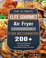 The Ultimate Elite Gourmet Air Fryer Cookbook For Beginners: 200+ Fresh and Foolproof Air Fryer Recipes for Healthy Eating Every Day