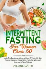 Intermittent Fasting For Women Over 50: Join The Excitement And Achieve A Youthful, Slim Frame - Discover Do's And Do-Not's For A Smooth Journey To Weight Loss!