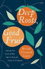 Deep Roots, Good Fruit: Seeing the Fruit of the Spirit through Story & Scripture