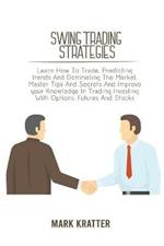 Swing Trading Strategies: Learn How To Trade, Predicting trends And Dominating The Market. Master Tips And Secrets And Improve your Knowledge In Trading Investing With Options, Futures And Stocks