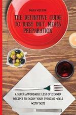 The Definitive Guide to Dash Diet Meals Preparation: A Super Affordable list of Dinner Recipes to Enjoy Your Evening Meals with Taste