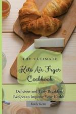 The Ultimate Keto Air Fryer Cookbook: Delicious and Tasty Breakfast Recipes to Improve Your Health