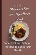 The Fastest Keto Air Fryer Recipe Book: Super Fast and Delicious Recipes to Boost your Health