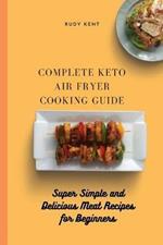 Complete Keto Air Fryer Cooking Guide: Super Simple and Delicious Meat Recipes for Beginners