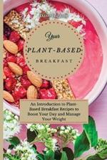 Your Plant-Based Diet Breakfast: An Introduction to Plant-Based Breakfast Recipes to Boost Your Day and Manage Your Weight