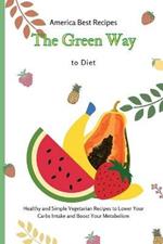 The Green Way to Diet: Healthy and Simple Vegetarian Recipes to Lower Your Carbs Intake and Boost Your Metabolism