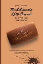 The Ultimate Keto Bread Recipes for Beginners: Super-Tasty Recipe Collection of Keto Bread to Enjoy your Weight Loss Journey and Look Beautiful