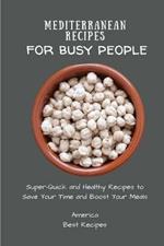 Mediterranean Recipes for Busy People: Super-Quick and Healthy Recipes to Save Your Time and Boost Your Meals