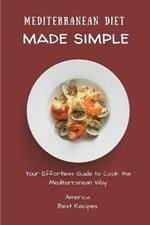 Mediterranean Diet Made Simple: Your Effortless Guide to Cook the Mediterranean Way