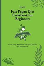 Fast Pegan Diet Cookbook for Beginners: Super Tasty, Affordable and Quick Recipes for Busy People